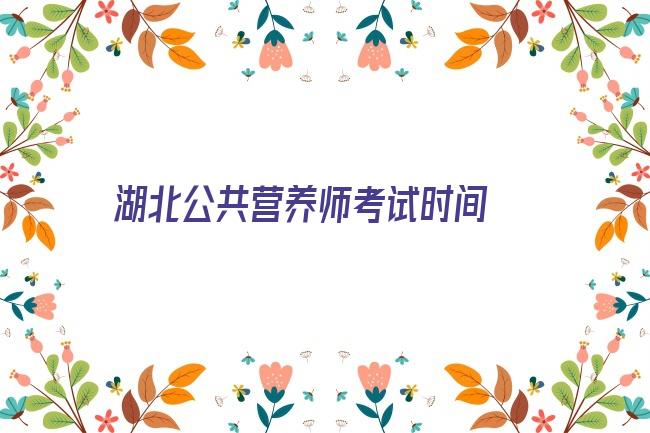 湖北公共营养师考试时间 十堰公共营养师 2022十堰公共营养师报考 十堰公共营养师报考条件 公共营养师考